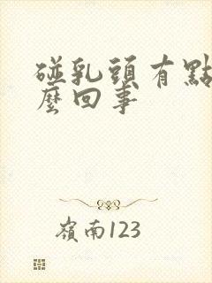 碰乳头有点疼怎么回事