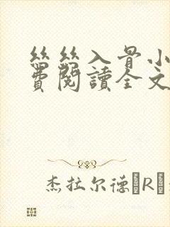 丝丝入骨小说免费阅读全文无弹窗