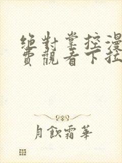 绝对掌控漫画免费观看下拉式六漫画