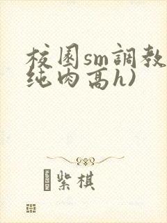 校园sm调教(纯肉高h)