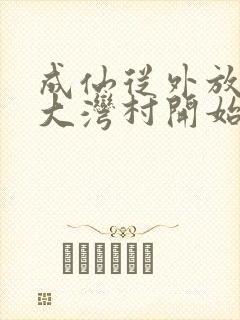 成仙从外放驻守大湾村开始笔趣阁封面