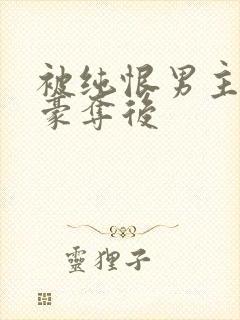 被纯恨男主强取豪夺后