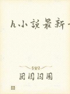 h小说最新章节