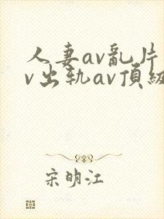 人妻av乱片av出轨av顶级