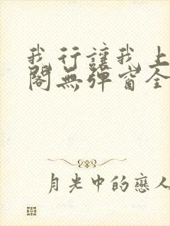 我行让我上笔趣阁无弹窗全文