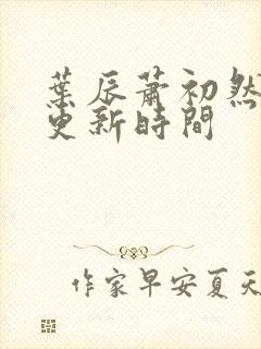 叶辰萧初然最新更新时间