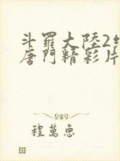 斗罗大陆2绝世唐门精彩片段