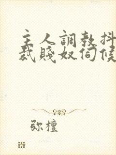 主人调教抖m总裁贱奴伺候主人h