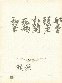 和死对头那个了笔趣阁免费阅读笔趣