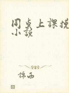 同桌上课摸我胸小说