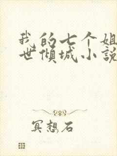 我的七个姐姐绝世倾城小说