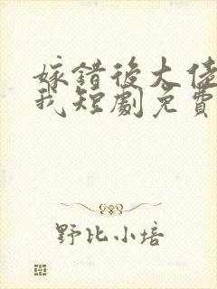 嫁错后大佬独宠我短剧免费观看