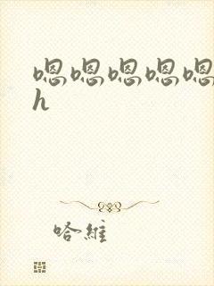 嗯嗯嗯嗯嗯嗯嗯h