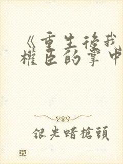 《重生后我成了权臣的掌中娇》