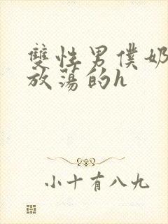 双性男仆奶大又放荡的h