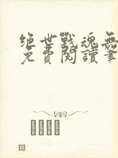 绝世战魂无弹窗免费阅读笔趣阁