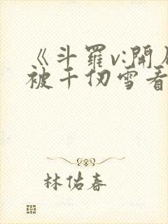 《斗罗v:开局被千仞雪看上,小舞要贴贴》