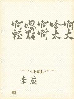 啊嗯啊哈啊嗯啊轻点啊太大了