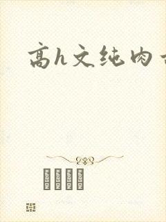 高h文纯肉古代