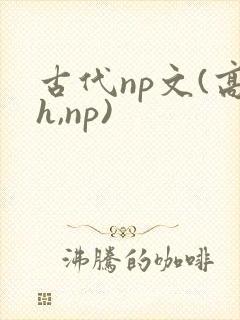古代np文(高h,np)