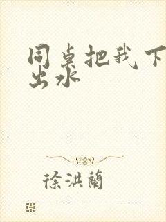 同桌把我下面摸出水封面