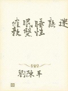 催眠睡熟迷d调教双性