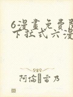 6漫画免费阅读下拉式六漫画