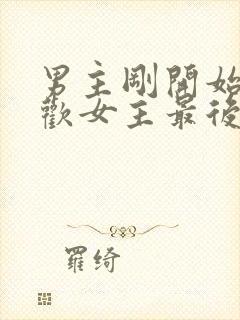 男主刚开始不喜欢女主最后男主很爱女主