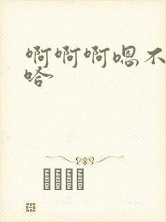 啊啊啊嗯不要啊哈