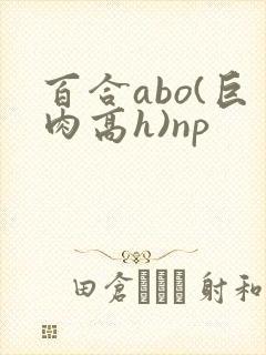 百合abo(巨肉高h)np