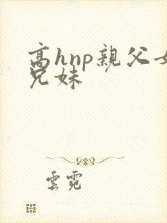 高hnp亲父女兄妹封面