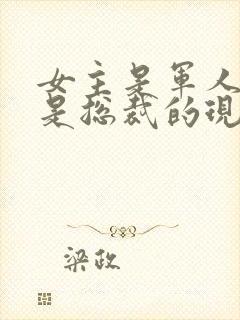 女主是军人男主是总裁的现代小说