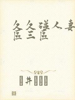 久久碰人妻区二区三区