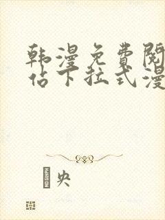 韩漫免费阅读网站下拉式漫画入口