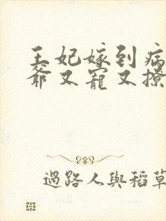 王妃嫁到病娇王爷又宠又撩