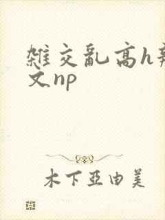 杂交乱高h辣黄文np