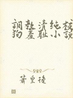 调教清纯校花母狗羞耻小说