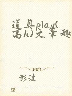 道具play(高h)文笔趣阁封面