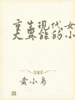 重生现代女主强大异能的小说