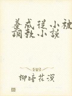 养成从小被肉h调教小说