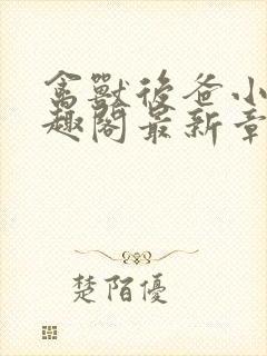 禽兽后爸小说笔趣阁最新章节内容