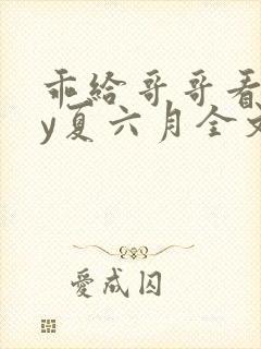 乖给哥哥看看by夏六月全文笔趣阁