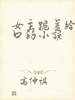 女主跪着给男主口的小说封面