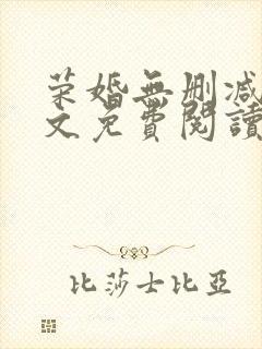 荣婚无删减版全文免费阅读