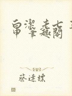 白洁 老七 王申 笔趣阁