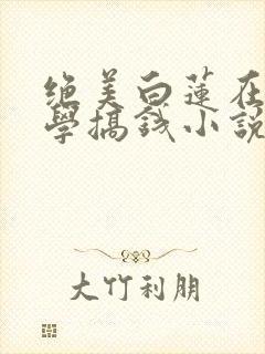 绝美白莲在线教学搞钱小说全篇