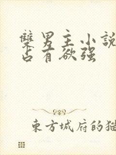 双男主小说病娇占有欲强