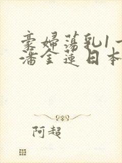 豪妇荡乳1一5潘金莲日本片