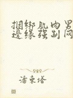 捆绑肌肉男榨精边缘强制网站www.kinkmen