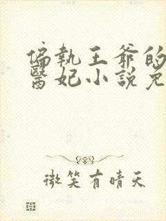 偏执王爷的团宠医妃小说免费阅读无弹窗